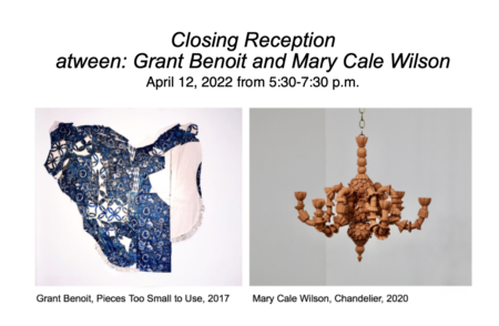 Closing Reception for “atween: Grant Benoit and Mary Cale Wilson” April 12