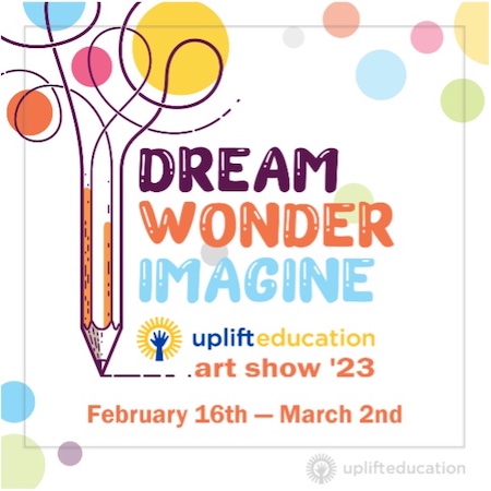 Uplift Education Presents DREAM WONDER IMAGINE Art Show ‘23